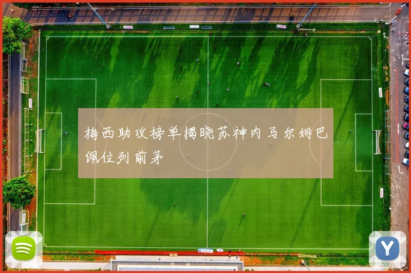 梅西助攻榜单揭晓苏神内马尔姆巴佩位列前茅