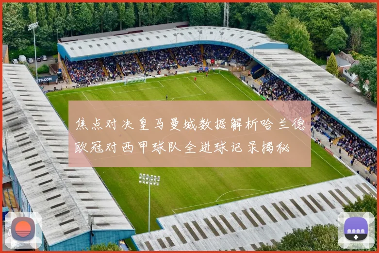 焦点对决皇马曼城数据解析哈兰德欧冠对西甲球队全进球记录揭秘