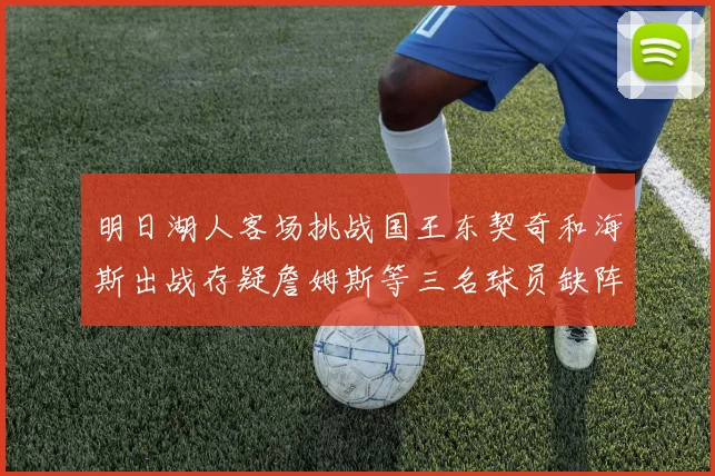 明日湖人客场挑战国王东契奇和海斯出战存疑詹姆斯等三名球员缺阵