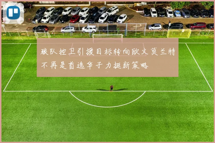 狼队控卫引援目标转向欧文莫兰特不再是首选华子力挺新策略
