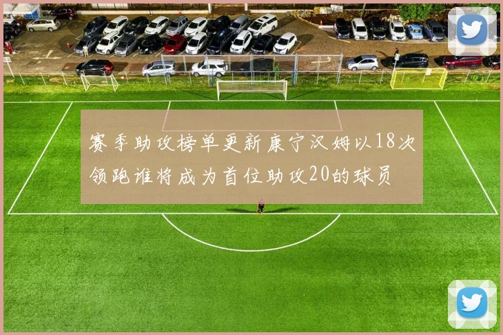 赛季助攻榜单更新康宁汉姆以18次领跑谁将成为首位助攻20的球员