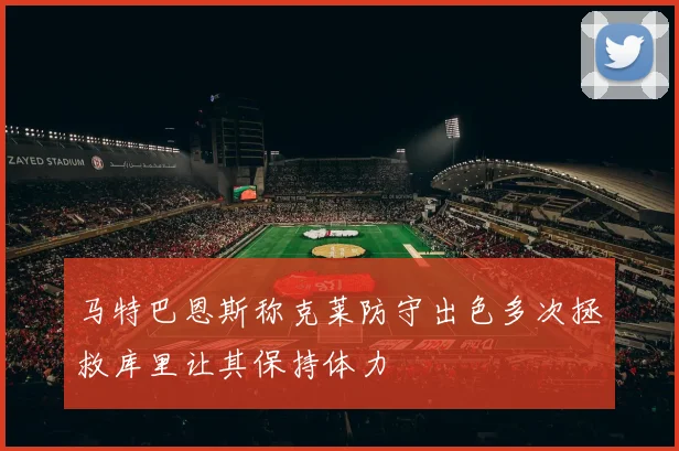 马特巴恩斯称克莱防守出色多次拯救库里让其保持体力