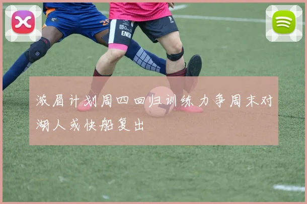浓眉计划周四回归训练力争周末对湖人或快船复出