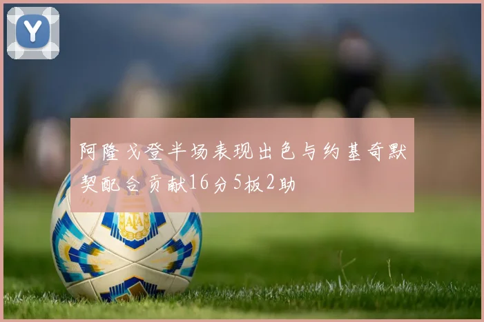 阿隆戈登半场表现出色与约基奇默契配合贡献16分5板2助