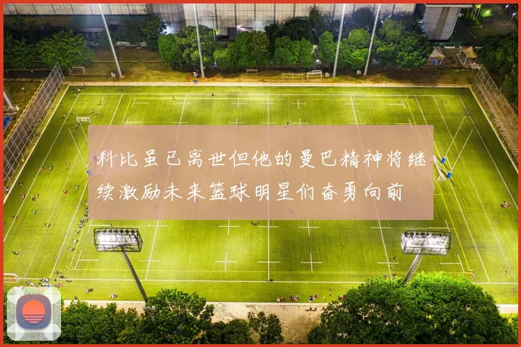 科比虽已离世但他的曼巴精神将继续激励未来篮球明星们奋勇向前