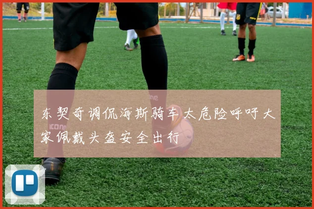 东契奇调侃海斯骑车太危险呼吁大家佩戴头盔安全出行
