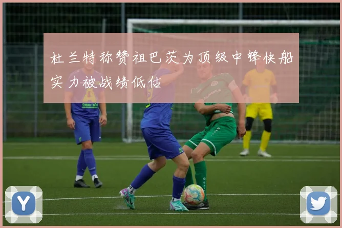 杜兰特称赞祖巴茨为顶级中锋快船实力被战绩低估