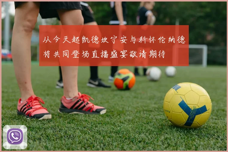 从今天起凯德坎宁安与科怀伦纳德将共同登场直播盛宴敬请期待