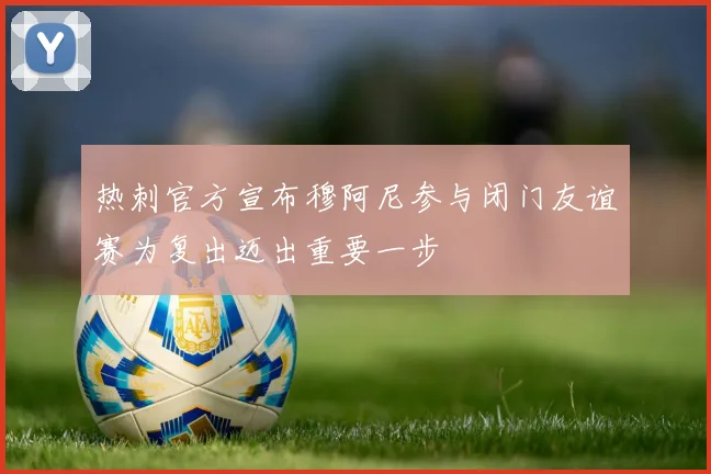 热刺官方宣布穆阿尼参与闭门友谊赛为复出迈出重要一步