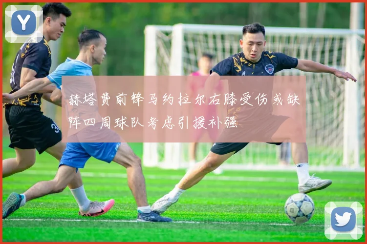 赫塔费前锋马约拉尔右膝受伤或缺阵四周球队考虑引援补强