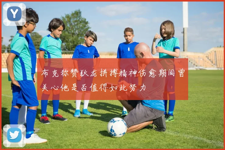 布克称赞狄龙拼搏精神伤愈期间曾关心他是否值得如此努力