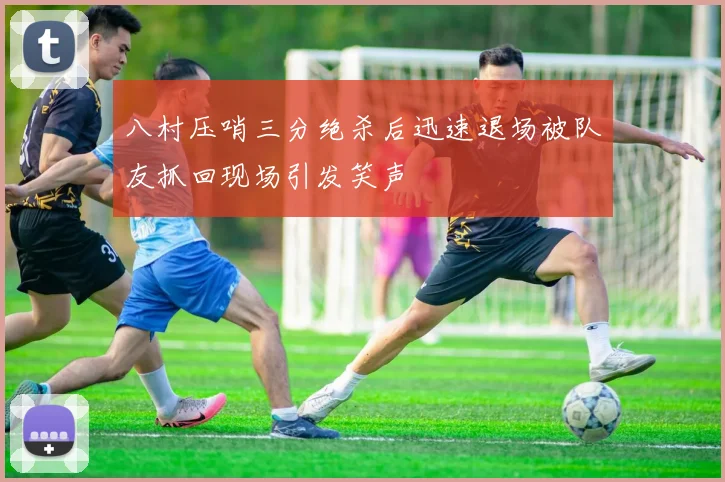 八村压哨三分绝杀后迅速退场被队友抓回现场引发笑声
