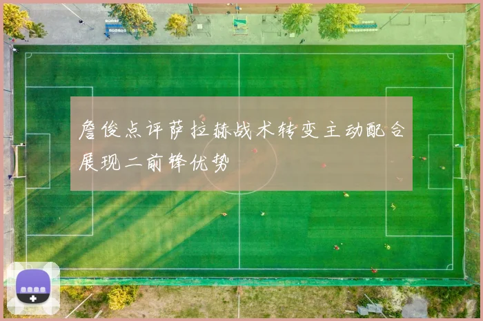 詹俊点评萨拉赫战术转变主动配合展现二前锋优势