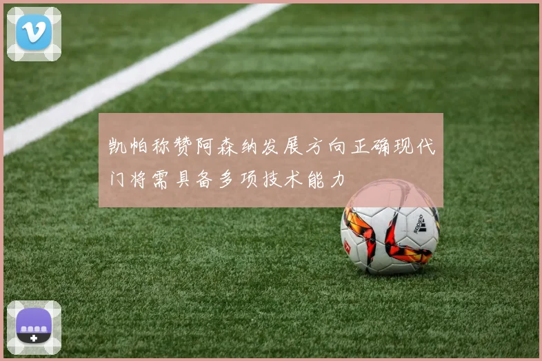 凯帕称赞阿森纳发展方向正确现代门将需具备多项技术能力