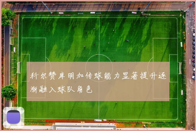 科尔赞库明加传球能力显著提升逐渐融入球队角色