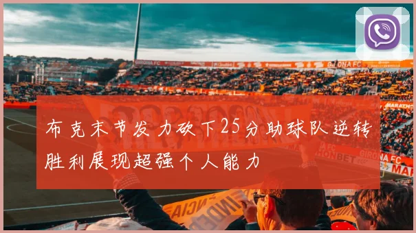 布克末节发力砍下25分助球队逆转胜利展现超强个人能力